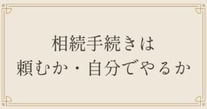相続手続きは頼むか・自分でやるか