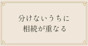 分けないうちに相続が重なる