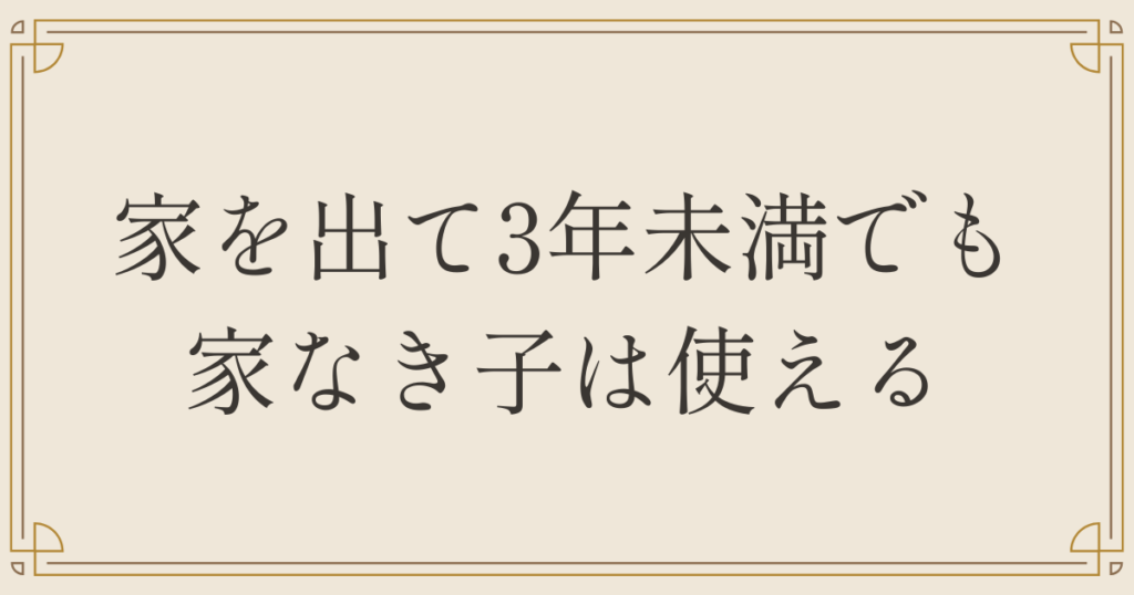家を出て3年未満でも家なき子は使える