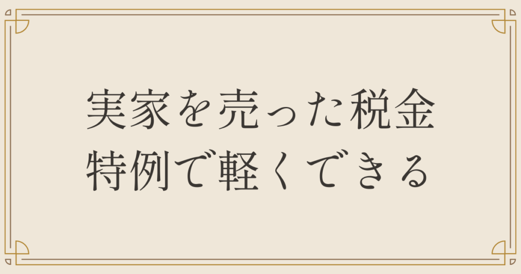 実家を売った税金、特例で軽くできる