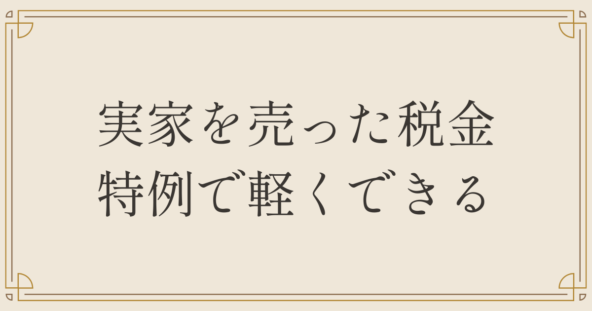 実家を売った税金、特例で軽くできる