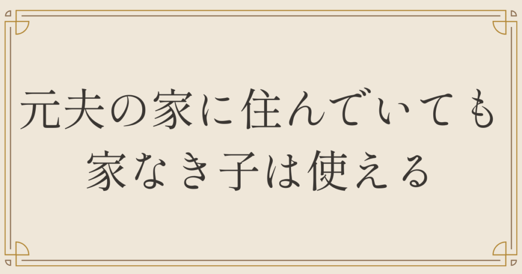 元夫の家に住んでいても家なき子は使える