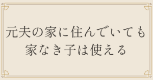 元夫の家に住んでいても家なき子は使える
