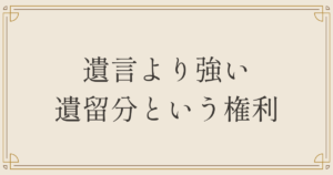 遺言より強い遺留分という権利