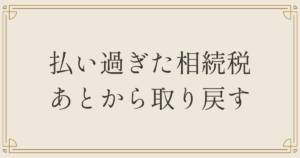 払い過ぎた相続税あとから取り戻す