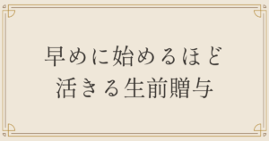 早めに始めるほど活きる生前贈与
