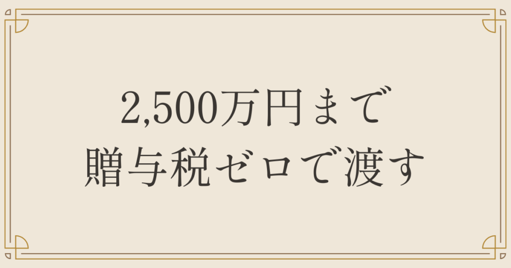 2,500万円まで贈与税ゼロで渡す