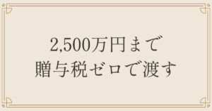 2,500万円まで贈与税ゼロで渡す