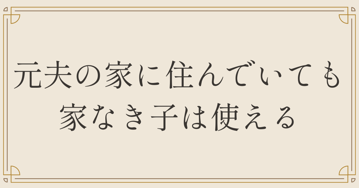 元夫の家に住んでいても家なき子は使える