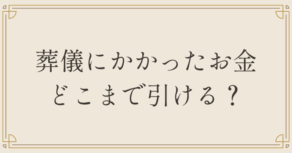 葬儀にかかったお金どこまで引ける？