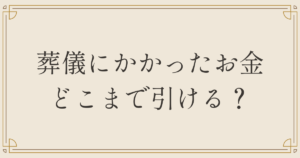 葬儀にかかったお金どこまで引ける？