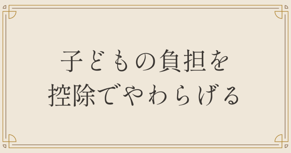 子どもの負担を控除でやわらげる