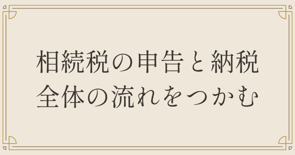 相続税の申告と納税、全体の流れをつかむ
