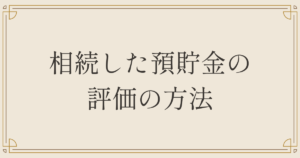 相続した預貯金の 評価の方法