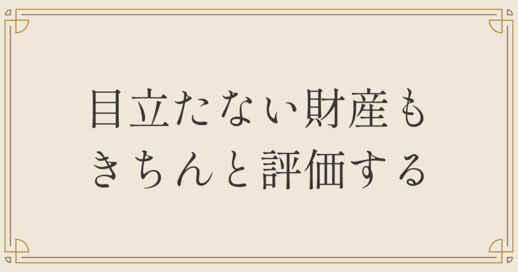目立たない財産もきちんと評価する