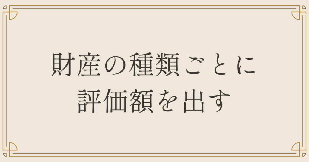 財産の種類ごとに評価額を出す
