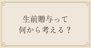 生前贈与って何から考える？